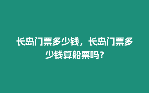 長島門票多少錢，長島門票多少錢算船票嗎？