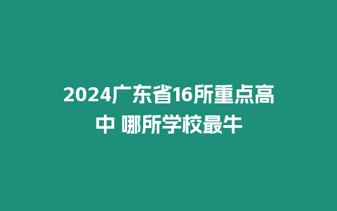 2024廣東省16所重點高中 哪所學校最牛