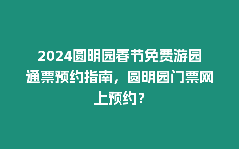 2024圓明園春節免費游園通票預約指南，圓明園門票網上預約？