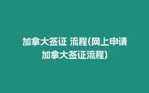 加拿大簽證 流程(網上申請加拿大簽證流程)