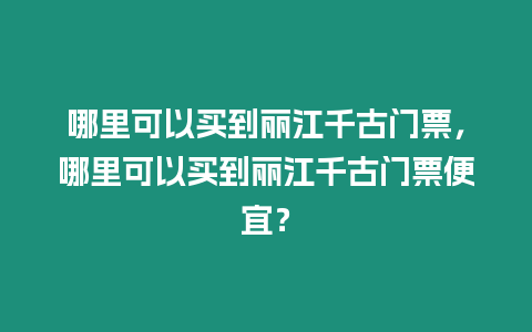 哪里可以買到麗江千古門票，哪里可以買到麗江千古門票便宜？