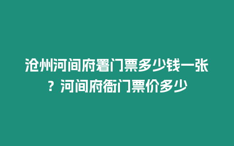 滄州河間府署門票多少錢一張？河間府衙門票價多少