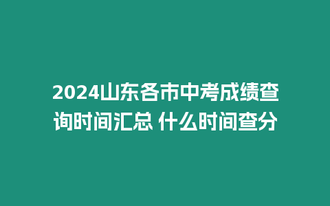 2024山東各市中考成績查詢時間匯總 什么時間查分