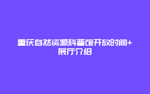 重慶自然資源科普館開放時間+展廳介紹