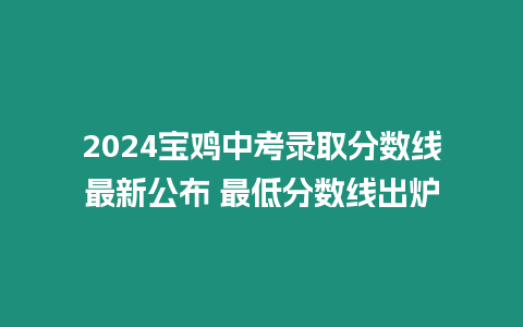 2024寶雞中考錄取分數線最新公布 最低分數線出爐