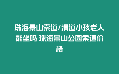 珠海景山索道/滑道小孩老人能坐嗎 珠海景山公園索道價格