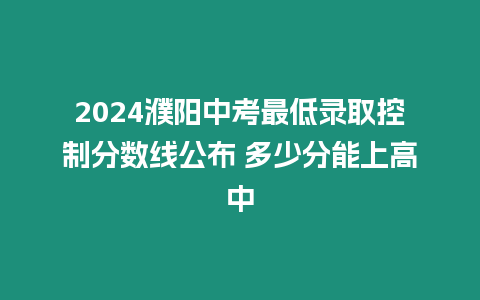 2024濮陽中考最低錄取控制分數線公布 多少分能上高中