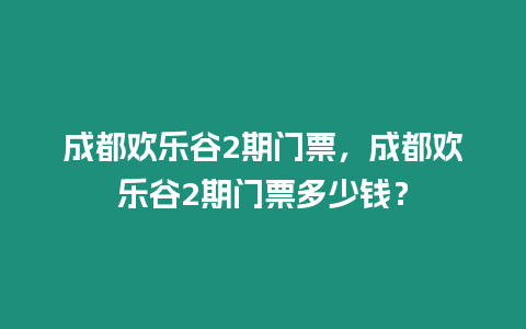 成都歡樂谷2期門票，成都歡樂谷2期門票多少錢？