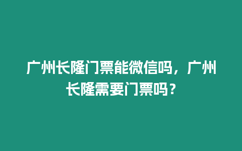 廣州長隆門票能微信嗎，廣州長隆需要門票嗎？