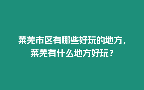 萊蕪市區有哪些好玩的地方，萊蕪有什么地方好玩？