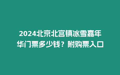 2024北京北宮鎮冰雪嘉年華門票多少錢？附購票入口