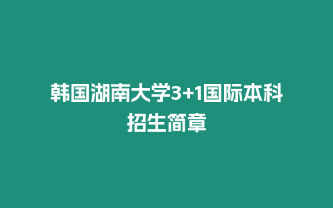 韓國(guó)湖南大學(xué)3+1國(guó)際本科招生簡(jiǎn)章