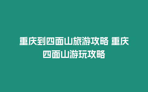 重慶到四面山旅游攻略 重慶四面山游玩攻略