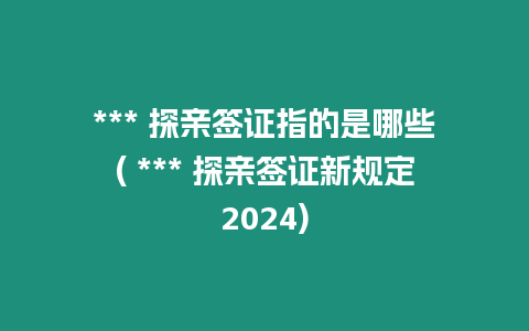 *** 探親簽證指的是哪些( *** 探親簽證新規(guī)定2024)