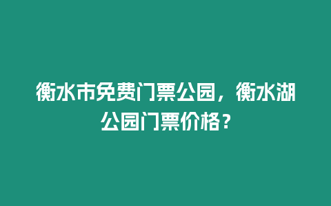 衡水市免費(fèi)門(mén)票公園，衡水湖公園門(mén)票價(jià)格？