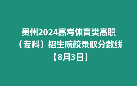 貴州2024高考體育類高職（專科）招生院校錄取分數線【8月3日】