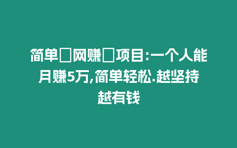 簡單?網賺?項目:一個人能月賺5萬,簡單輕松.越堅持越有錢