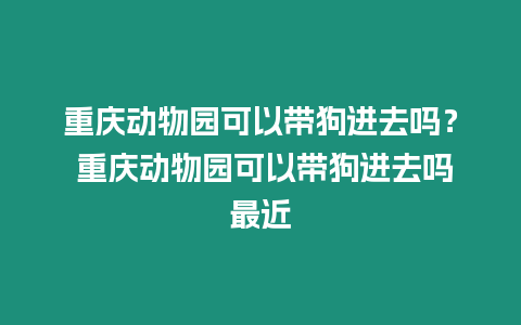 重慶動(dòng)物園可以帶狗進(jìn)去嗎？ 重慶動(dòng)物園可以帶狗進(jìn)去嗎最近