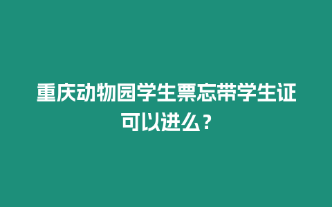 重慶動物園學生票忘帶學生證可以進么？