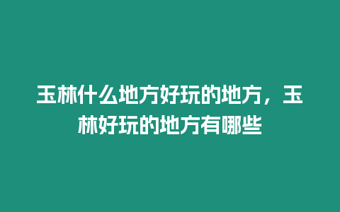 玉林什么地方好玩的地方，玉林好玩的地方有哪些