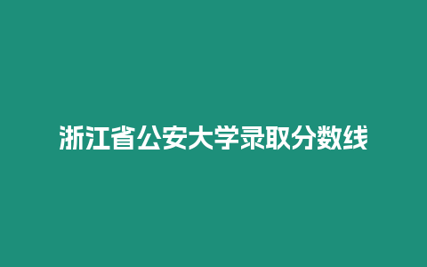 浙江省公安大學錄取分數線