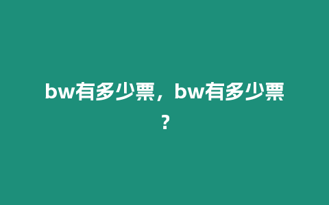 bw有多少票，bw有多少票？