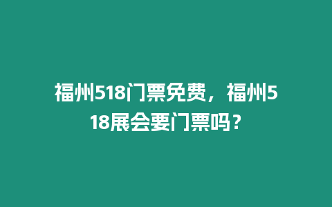 福州518門票免費，福州518展會要門票嗎？