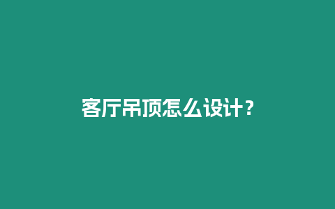 客廳吊頂怎么設計？