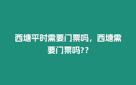 西塘平時(shí)需要門票嗎，西塘需要門票嗎?？