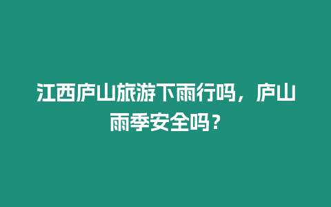 江西廬山旅游下雨行嗎，廬山雨季安全嗎？