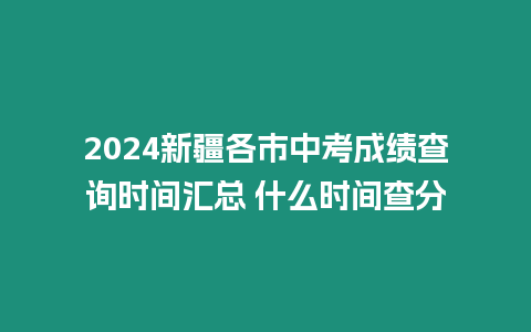 2024新疆各市中考成績(jī)查詢時(shí)間匯總 什么時(shí)間查分