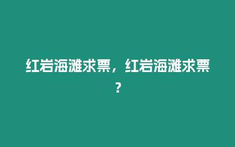 紅巖海灘求票，紅巖海灘求票？