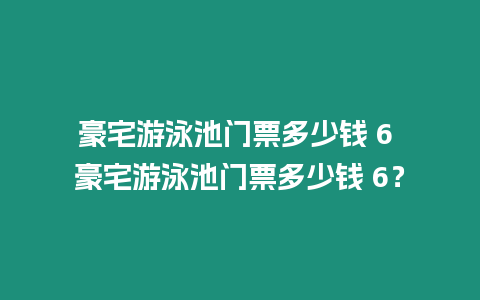 豪宅游泳池門票多少錢 6 豪宅游泳池門票多少錢 6？