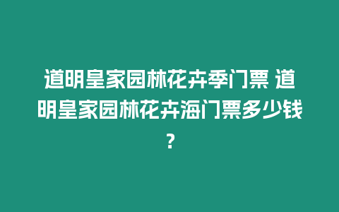 道明皇家園林花卉季門票 道明皇家園林花卉海門票多少錢？