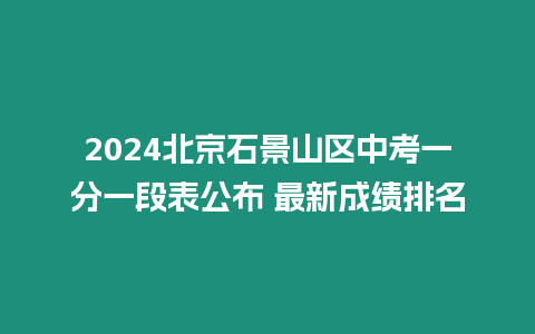 2024北京石景山區中考一分一段表公布 最新成績排名