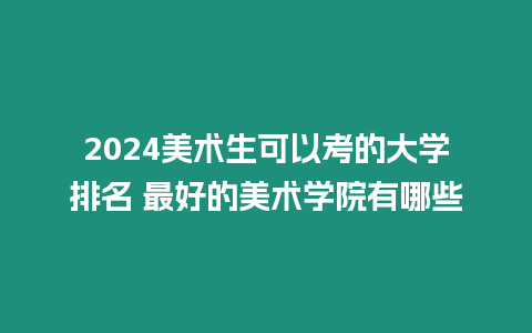 2024美術生可以考的大學排名 最好的美術學院有哪些