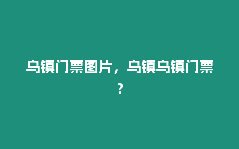 烏鎮門票圖片，烏鎮烏鎮門票？