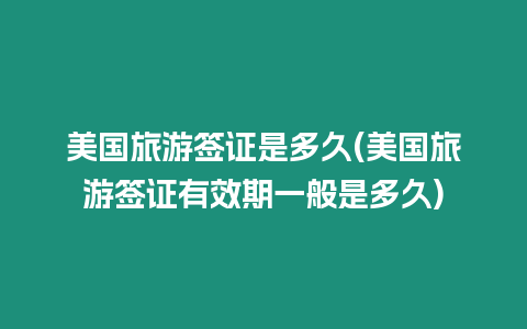 美國旅游簽證是多久(美國旅游簽證有效期一般是多久)