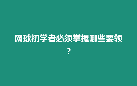 網(wǎng)球初學(xué)者必須掌握哪些要領(lǐng)？