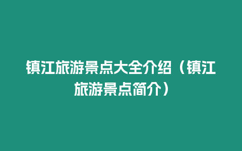 鎮(zhèn)江旅游景點(diǎn)大全介紹（鎮(zhèn)江旅游景點(diǎn)簡(jiǎn)介）