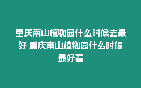 重慶南山植物園什么時候去最好 重慶南山植物園什么時候最好看