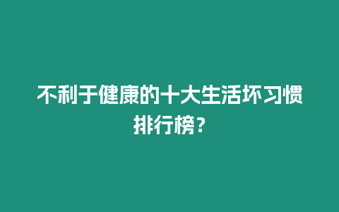 不利于健康的十大生活壞習慣排行榜？