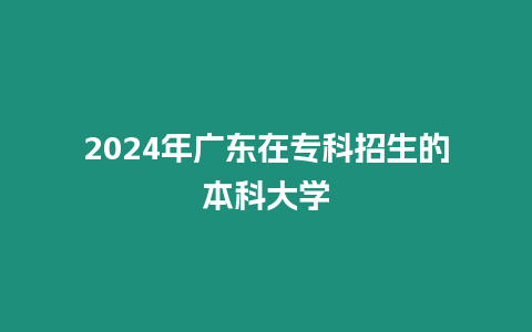 2024年廣東在專科招生的本科大學