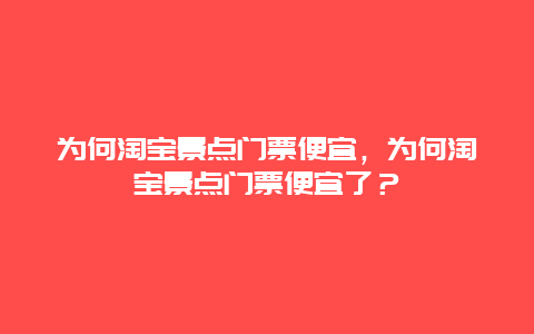 為何淘寶景點門票便宜，為何淘寶景點門票便宜了？