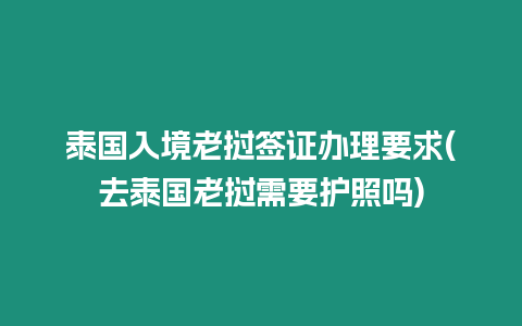 泰國入境老撾簽證辦理要求(去泰國老撾需要護照嗎)