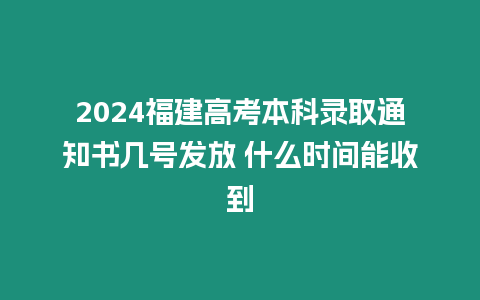 2024福建高考本科錄取通知書幾號發放 什么時間能收到