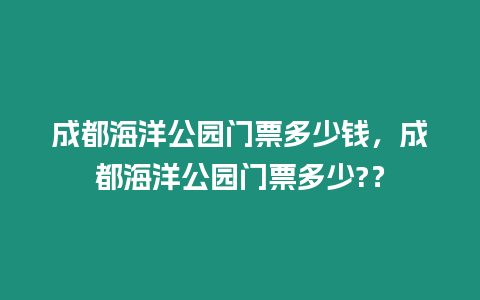 成都海洋公園門票多少錢，成都海洋公園門票多少?？