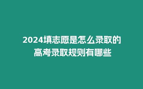 2024填志愿是怎么錄取的 高考錄取規則有哪些