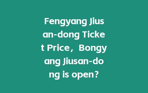 Fengyang Jiusan-dong Ticket Price，Bongyang Jiusan-dong is open？