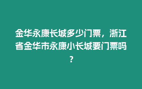 金華永康長城多少門票，浙江省金華市永康小長城要門票嗎？